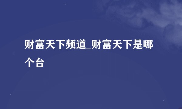 财富天下频道_财富天下是哪个台