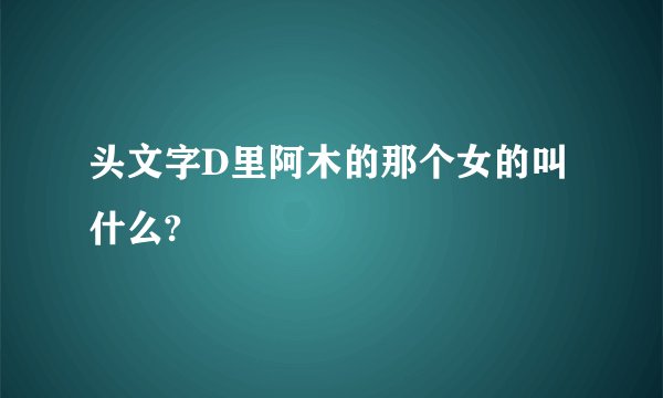 头文字D里阿木的那个女的叫什么?