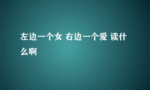 左边一个女 右边一个爱 读什么啊