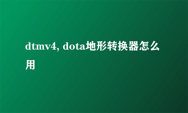 dtmv4, dota地形转换器怎么用