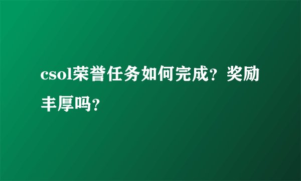 csol荣誉任务如何完成？奖励丰厚吗？