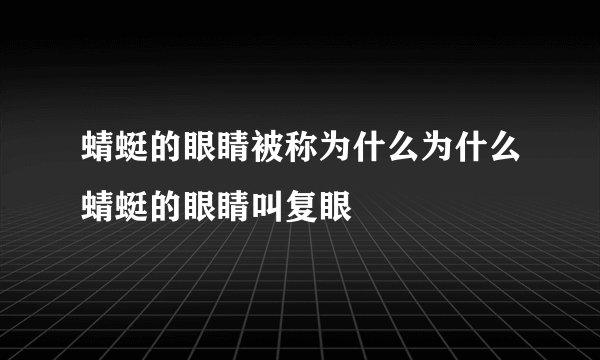 蜻蜓的眼睛被称为什么为什么蜻蜓的眼睛叫复眼