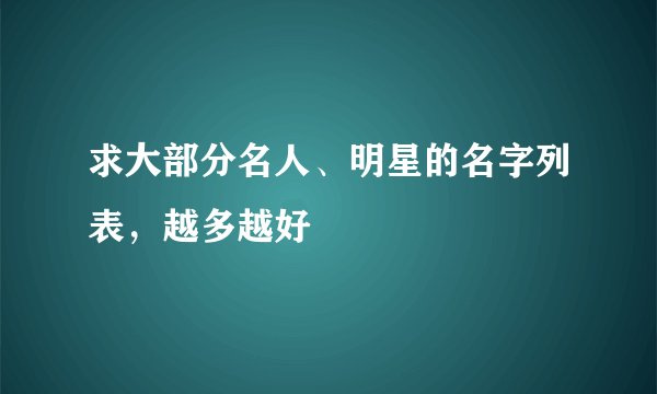求大部分名人、明星的名字列表，越多越好
