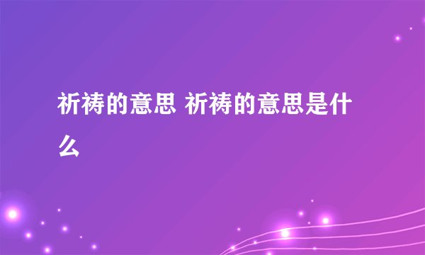 祈祷的意思 祈祷的意思是什么
