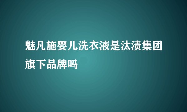 魅凡施婴儿洗衣液是汰渍集团旗下品牌吗