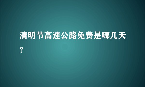 清明节高速公路免费是哪几天?