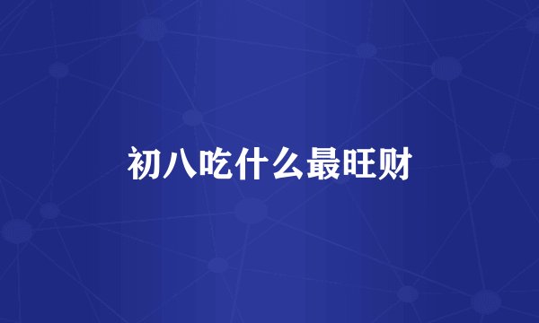 初八吃什么最旺财
