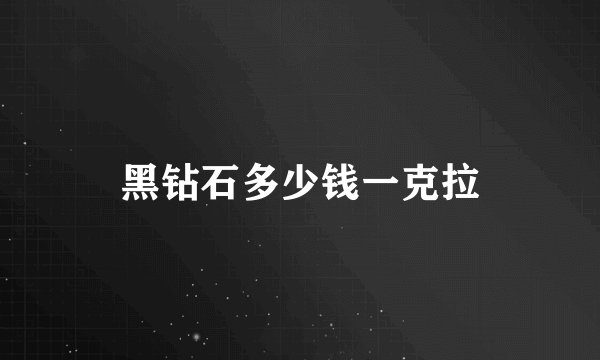 黑钻石多少钱一克拉