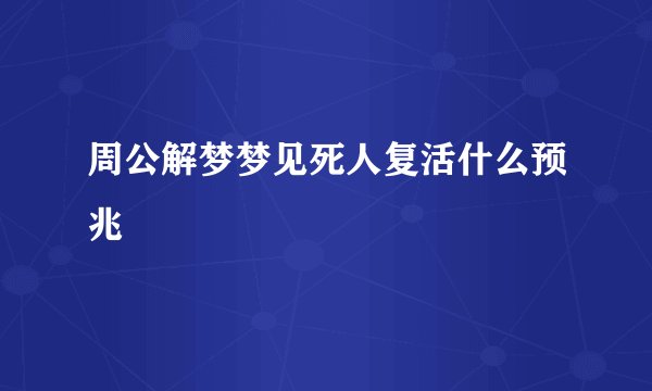 周公解梦梦见死人复活什么预兆