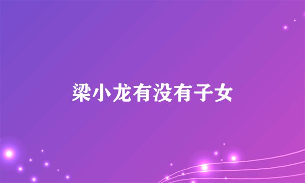 梁小龙有没有子女