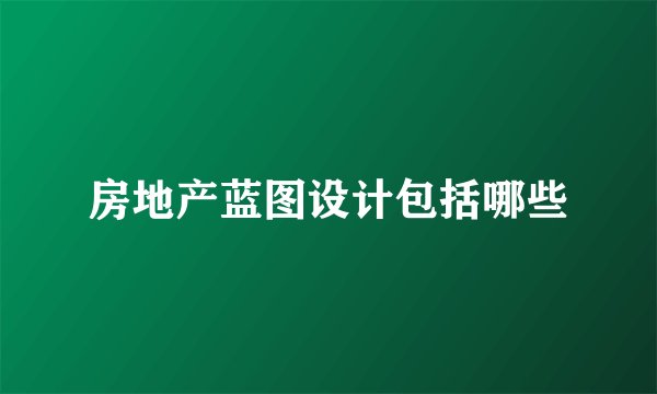 房地产蓝图设计包括哪些