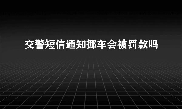 交警短信通知挪车会被罚款吗