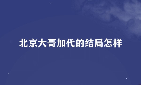 北京大哥加代的结局怎样