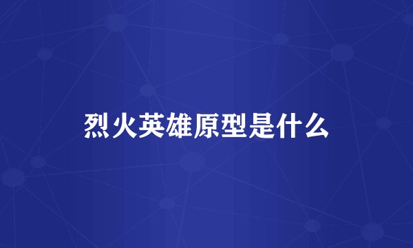 烈火英雄原型是什么