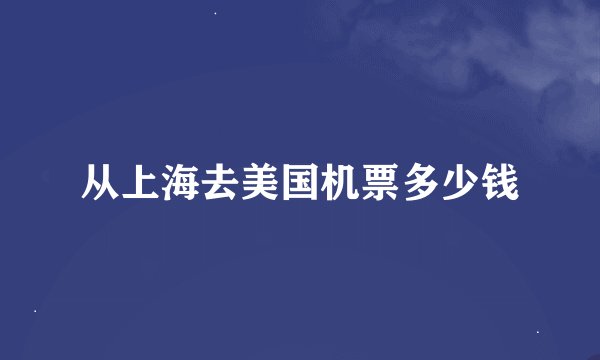 从上海去美国机票多少钱