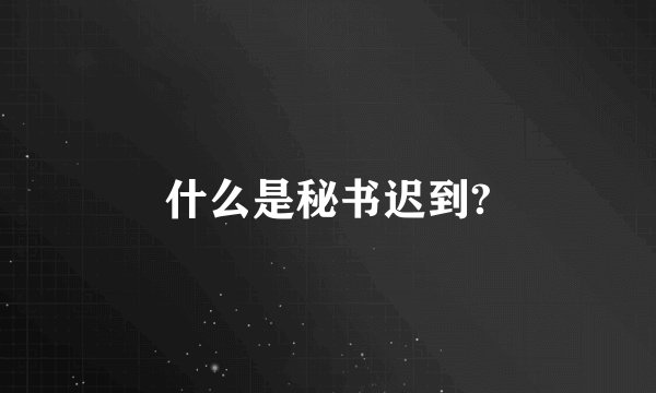什么是秘书迟到?
