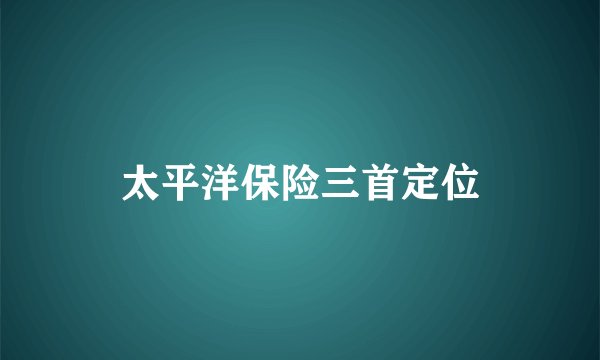 太平洋保险三首定位