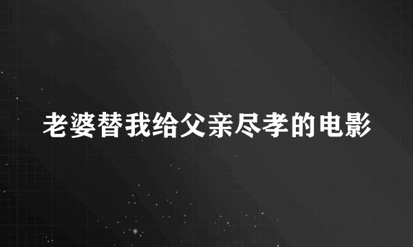 老婆替我给父亲尽孝的电影