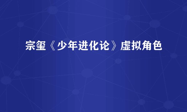 宗玺《少年进化论》虚拟角色