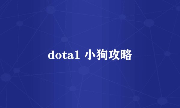 dota1 小狗攻略