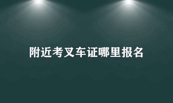 附近考叉车证哪里报名