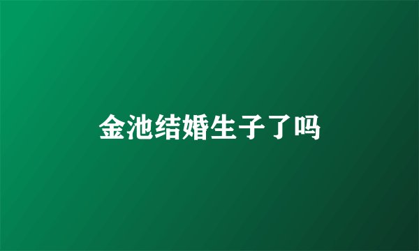 金池结婚生子了吗