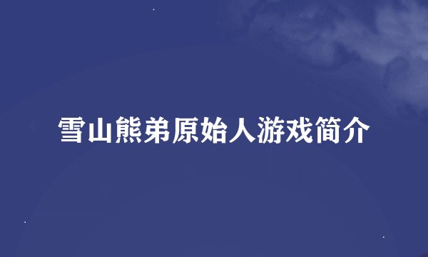 雪山熊弟原始人游戏简介