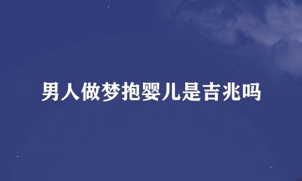 男人做梦抱婴儿是吉兆吗