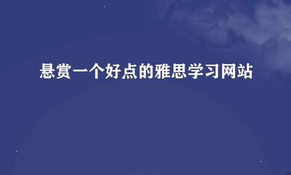 悬赏一个好点的雅思学习网站