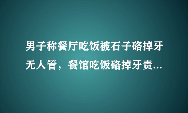男子称餐厅吃饭被石子硌掉牙无人管，餐馆吃饭硌掉牙责任谁担？