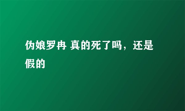 伪娘罗冉 真的死了吗，还是假的