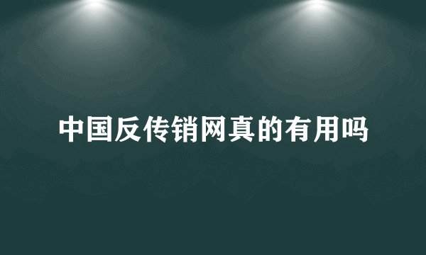 中国反传销网真的有用吗