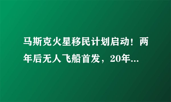 马斯克火星移民计划启动！两年后无人飞船首发，20年内建成火星城市