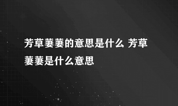 芳草萋萋的意思是什么 芳草萋萋是什么意思