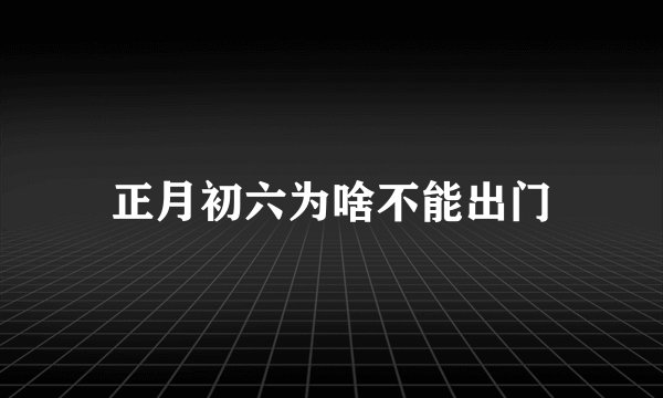 正月初六为啥不能出门