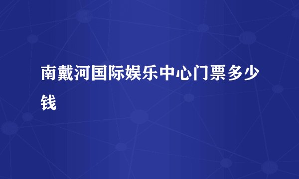 南戴河国际娱乐中心门票多少钱