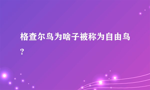格查尔鸟为啥子被称为自由鸟?