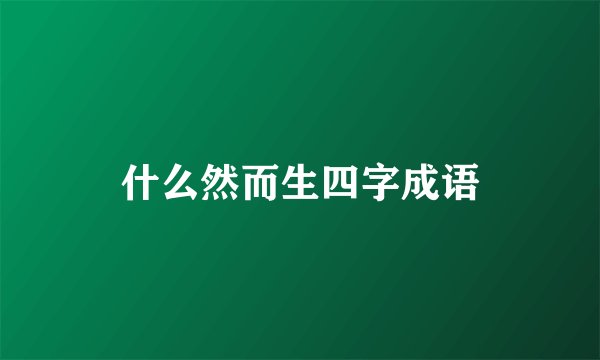 什么然而生四字成语