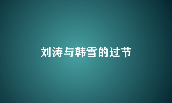 刘涛与韩雪的过节