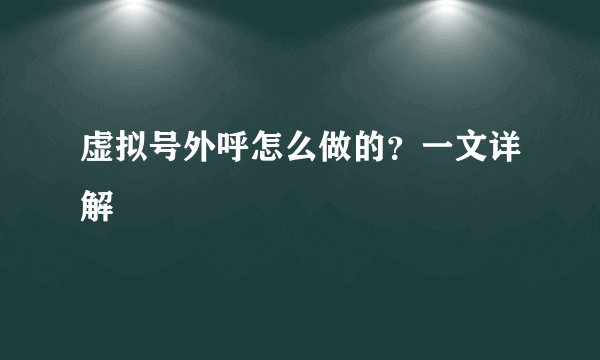 虚拟号外呼怎么做的？一文详解