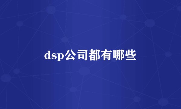 dsp公司都有哪些