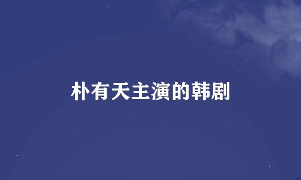 朴有天主演的韩剧