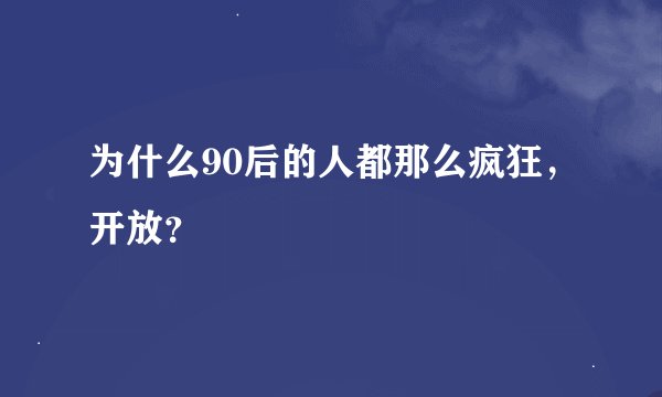 为什么90后的人都那么疯狂，开放？