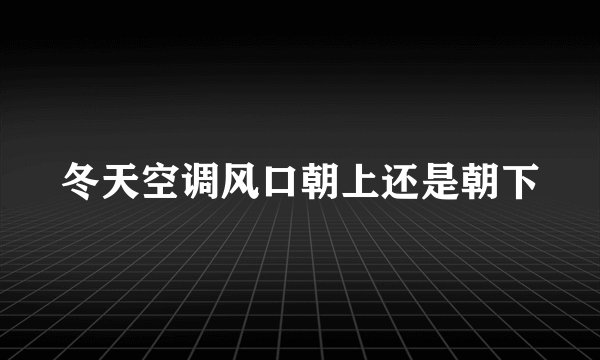 冬天空调风口朝上还是朝下