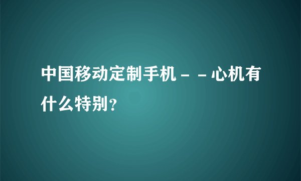 中国移动定制手机－－心机有什么特别？