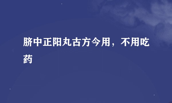 脐中正阳丸古方今用，不用吃药