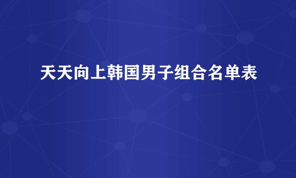 天天向上韩国男子组合名单表