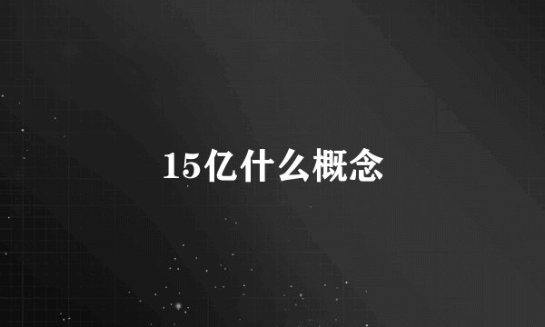 15亿什么概念