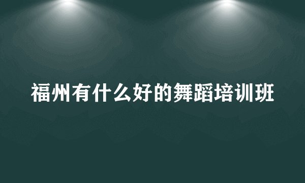 福州有什么好的舞蹈培训班