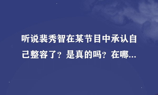 听说裴秀智在某节目中承认自己整容了？是真的吗？在哪个节目？
